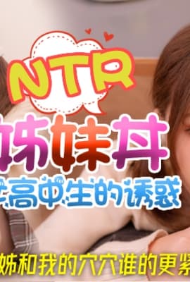 NTR姊妹丼_女高中生的誘惑_姊姊和我的穴穴誰得更緊麻豆