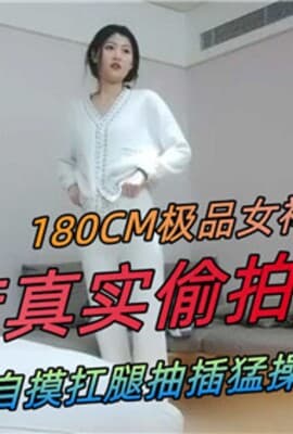 180CM极品女神酒店真实偷拍自摸扛腿抽插猛操