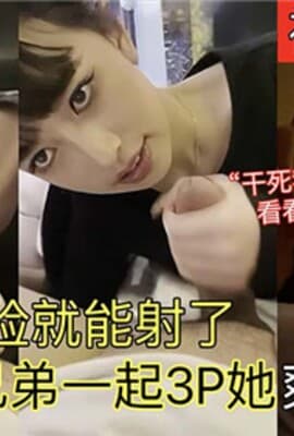 神颜卖淫女这颜值看脸就能射了和兄弟一起3P她爽翻了