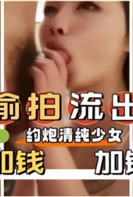 偷拍流出约炮清纯少女加钱加钟